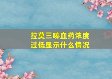 拉莫三嗪血药浓度过低显示什么情况