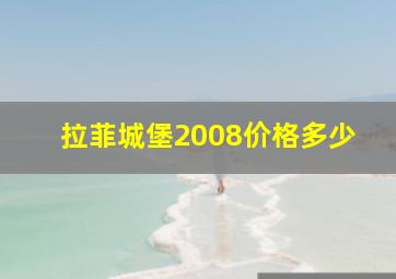 拉菲城堡2008价格多少