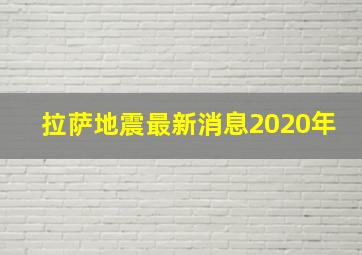 拉萨地震最新消息2020年