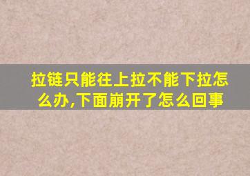 拉链只能往上拉不能下拉怎么办,下面崩开了怎么回事