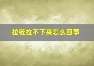 拉链拉不下来怎么回事