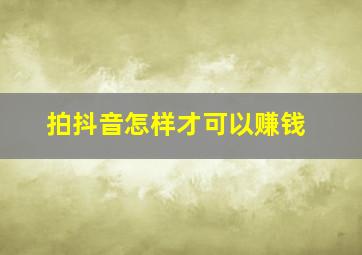 拍抖音怎样才可以赚钱