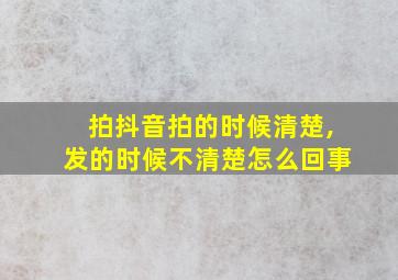 拍抖音拍的时候清楚,发的时候不清楚怎么回事