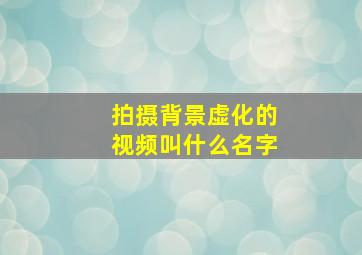 拍摄背景虚化的视频叫什么名字