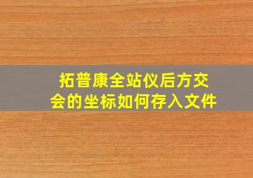 拓普康全站仪后方交会的坐标如何存入文件