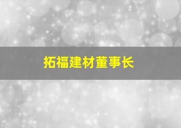 拓福建材董事长