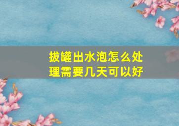 拔罐出水泡怎么处理需要几天可以好