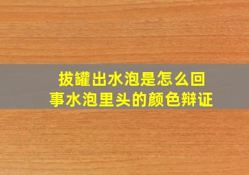 拔罐出水泡是怎么回事水泡里头的颜色辩证