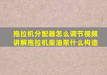 拖拉机分配器怎么调节视频讲解拖拉机柴油泵什么构造