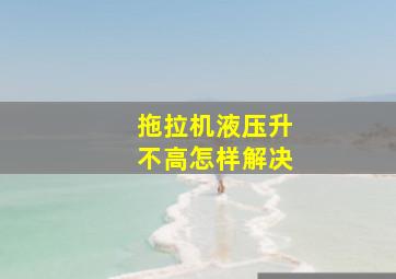 拖拉机液压升不高怎样解决