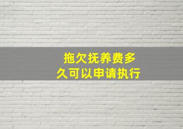 拖欠抚养费多久可以申请执行