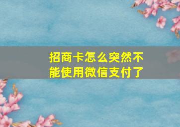 招商卡怎么突然不能使用微信支付了