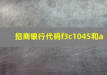 招商银行代码f3c1045和a