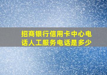 招商银行信用卡中心电话人工服务电话是多少