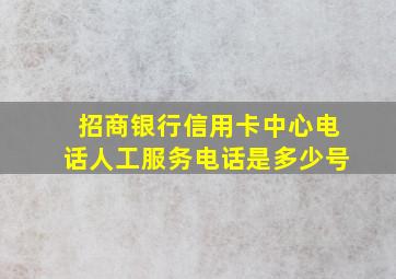 招商银行信用卡中心电话人工服务电话是多少号