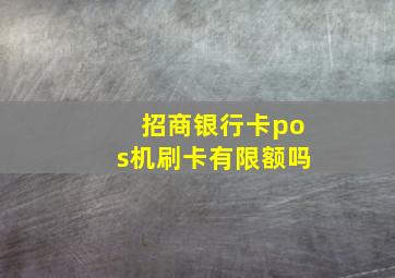 招商银行卡pos机刷卡有限额吗