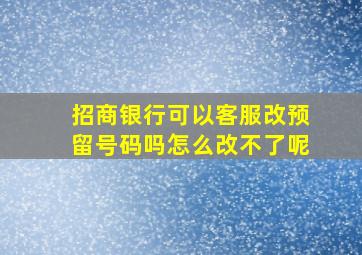 招商银行可以客服改预留号码吗怎么改不了呢