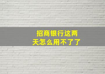 招商银行这两天怎么用不了了