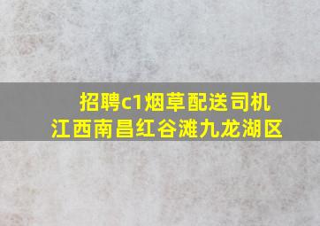 招聘c1烟草配送司机江西南昌红谷滩九龙湖区