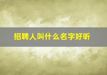 招聘人叫什么名字好听