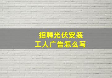 招聘光伏安装工人广告怎么写