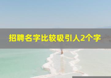 招聘名字比较吸引人2个字