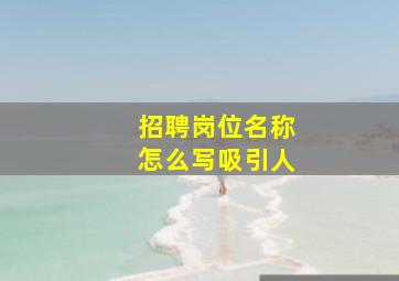 招聘岗位名称怎么写吸引人