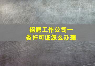 招聘工作公司一类许可证怎么办理