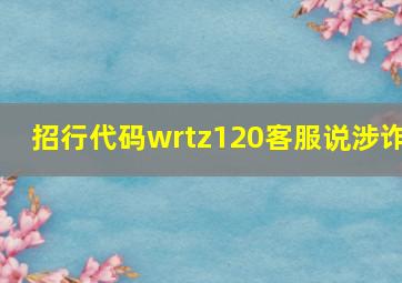 招行代码wrtz120客服说涉诈