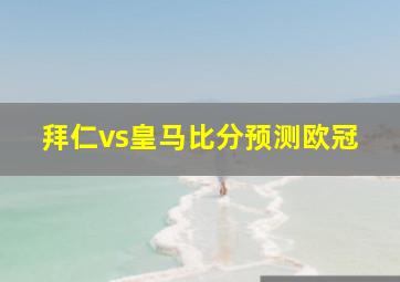 拜仁vs皇马比分预测欧冠