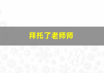 拜托了老师师