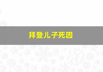 拜登儿子死因