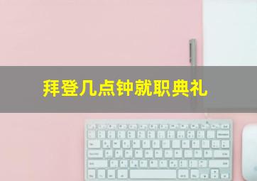 拜登几点钟就职典礼