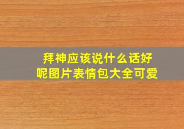 拜神应该说什么话好呢图片表情包大全可爱