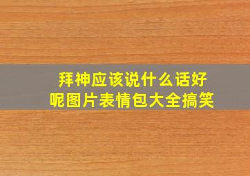 拜神应该说什么话好呢图片表情包大全搞笑