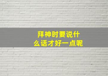 拜神时要说什么话才好一点呢