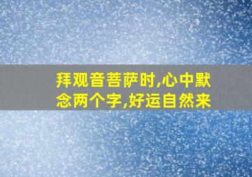 拜观音菩萨时,心中默念两个字,好运自然来