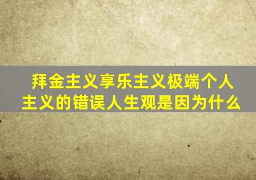 拜金主义享乐主义极端个人主义的错误人生观是因为什么