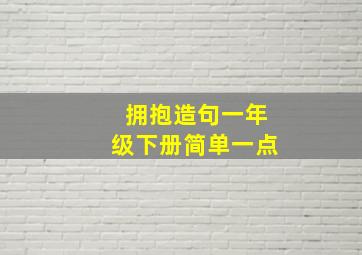 拥抱造句一年级下册简单一点