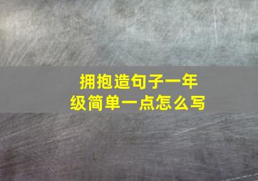 拥抱造句子一年级简单一点怎么写