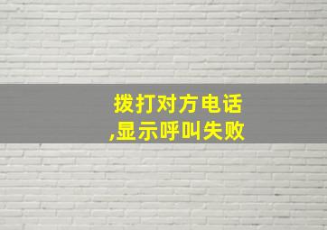 拨打对方电话,显示呼叫失败