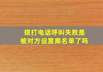 拨打电话呼叫失败是被对方设置黑名单了吗