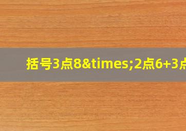 括号3点8×2点6+3点8