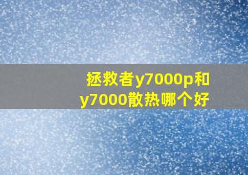 拯救者y7000p和y7000散热哪个好