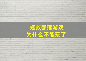 拯救部落游戏为什么不能玩了