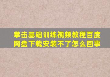 拳击基础训练视频教程百度网盘下载安装不了怎么回事