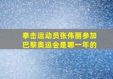 拳击运动员张伟丽参加巴黎奥运会是哪一年的