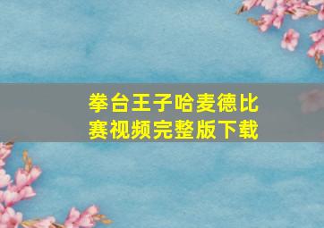 拳台王子哈麦德比赛视频完整版下载