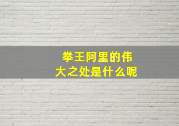 拳王阿里的伟大之处是什么呢