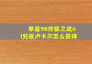 拳皇98终极之战ol究极卢卡尔怎么获得